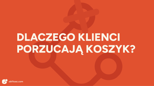 Dlaczego 7 na 10 klientów porzuca koszyk?