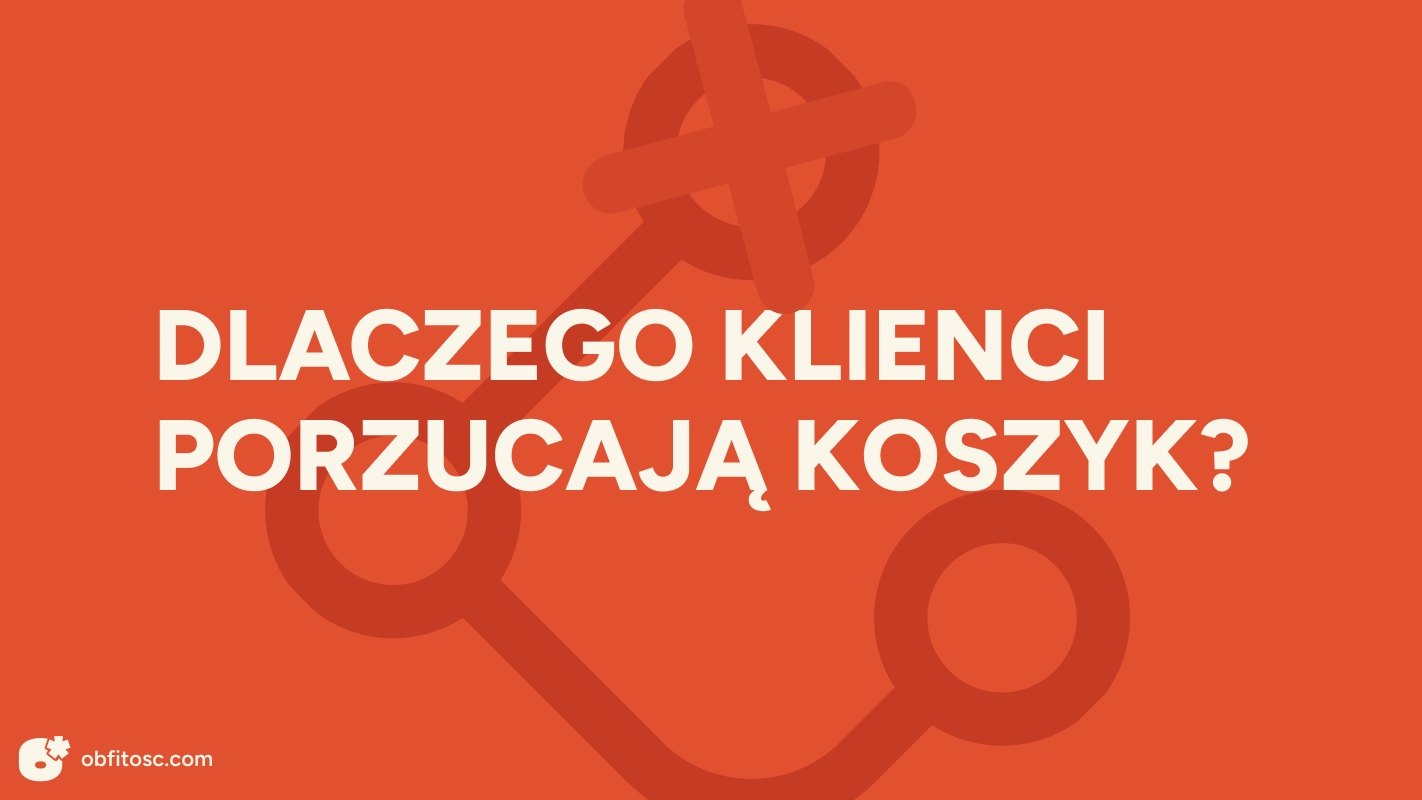 Dlaczego 7 na 10 klientów porzuca koszyk?